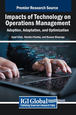 Impacts of Technology on Operations Management: Adoption, Adaptation, and Optimization - Ullah, Asad (Editor), and Pandey, Jitendra (Editor), and Masengu, Reason (Editor)