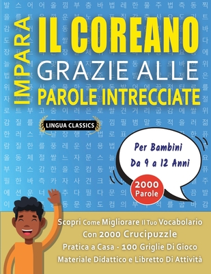 IMPARA IL COREANO GRAZIE ALLE PAROLE INTRECCIATE - Per Bambini Da 9 a 12 Anni - Scopri Come Migliorare Il Tuo Vocabolario Con 2000 Crucipuzzle e Pratica a Casa - 100 Griglie Di Gioco - Materiale Didattico e Libretto Di Attivit - Lingua Classics