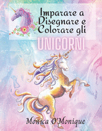 Imparare a Disegnare e Colorare gli Unicorni: Libro di Attivit Adatto a Bambini dai 4 anni in su, sia Ragazzi che Ragazze e Studenti dell'asilo che Amano gli Unicorni Magici e Mitici