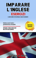 Imparare L' Inglese Esercizi: Il corso completo per imparare l' inglese velocemente. Contiene esercizi teorici e grammaticali per principianti. Imparare l' inglese non  mai stato cosi semplice!