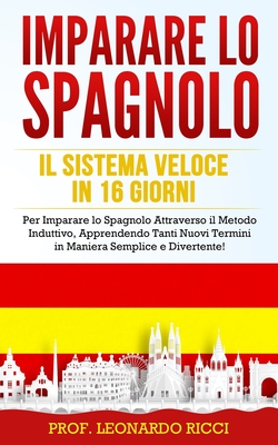 Imparare Lo Spagnolo: Il Sistema Veloce in 16 Giorni per Imparare lo Spagnolo Attraverso il Metodo Induttivo, Apprendendo Tanti Nuovi Termini in Maniera Semplice e Divertente! - Ricci, Prof Leonardo