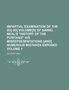 Impartial Examination of the 2D-3D Volumes of ... Daniel Neal's History of the Puritans" ... His Misrepresentations ... and Numerous Mistakes ... Exposed ..."