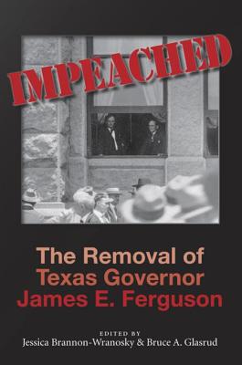 Impeached: The Removal of Texas Governor James E. Ferguson - Brannon-Wranosky, Jessica, and Glasrud, Bruce a, and Lundberg, John R