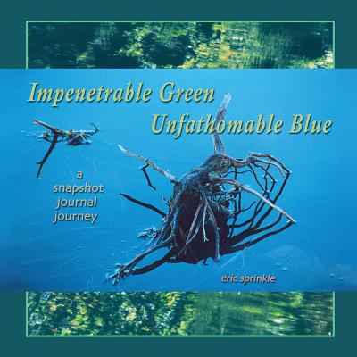 Impenetrable Green Unfathomable Blue: A Snapshot Journal Journey - Sprinkle, Eric