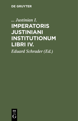 Imperatoris Justiniani Institutionum libri IV. - Justinian I, and Schrader, Eduard (Editor)