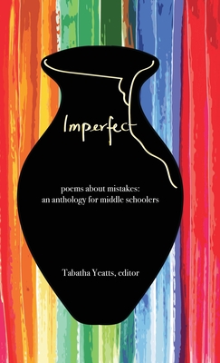 Imperfect: poems about mistakes: an anthology for middle schoolers - Yeatts, Tabatha (Editor), and Engle, Margarita, Ms. (Contributions by), and Garton Scanlon, Liz (Contributions by)