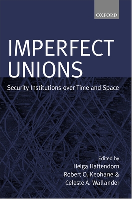 Imperfect Unions: Security Institutions Over Time and Space - Haftendorn, Helga (Editor), and Keohane, Robert O (Editor), and Wallender, Celeste A (Editor)