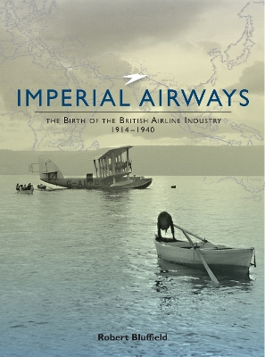 Imperial Airways: The Birth of the British Airline Industry 1914-1940 - Bluffield, Robert