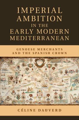 Imperial Ambition in the Early Modern Mediterranean: Genoese Merchants and the Spanish Crown - Dauverd, Cline