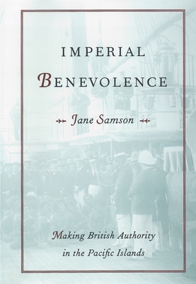 Imperial Benevolence: Making British Authority in the Pacific Islands - Samson, Jane