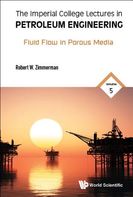 Imperial College Lectures in Petroleum Engineering, the - Volume 5: Fluid Flow in Porous Media - Zimmerman, Robert W