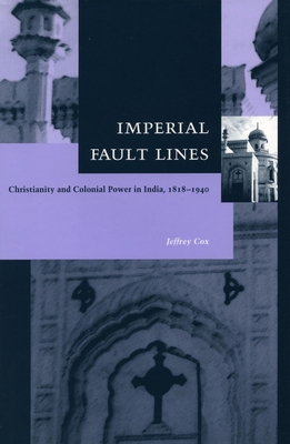 Imperial Fault Lines: Christianity and Colonial Power in India, 1818-1940 - Cox, Jeffrey