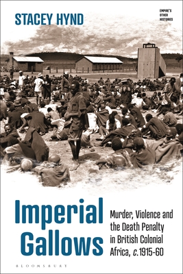 Imperial Gallows: Murder, Violence and the Death Penalty in British Colonial Africa, C.1915-60 - Hynd, Stacey, and Haskins, Victoria (Editor), and Manktelow, Emily J (Editor)