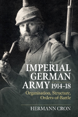 Imperial German Army 1914-18: Organisation, Structure, Orders-of-Battle - Cron, Hermann, and Rogers, Duncan