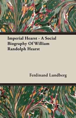 Imperial Hearst - A Social Biography Of William Randolph Hearst - Lundberg, Ferdinand