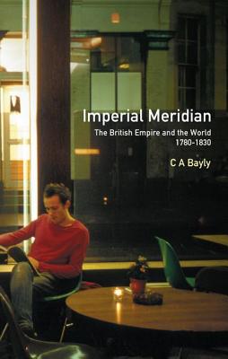 Imperial Meridian: The British Empire and the World 1780-1830 - Bayly, C. A.