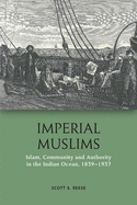Imperial Muslims: Islam, Community and Authority in the Indian Ocean, 1839-1937