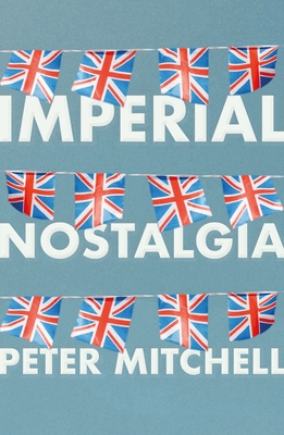 Imperial Nostalgia: How the British Conquered Themselves - Mitchell, Peter