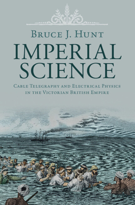 Imperial Science: Cable Telegraphy and Electrical Physics in the Victorian British Empire - Hunt, Bruce J.