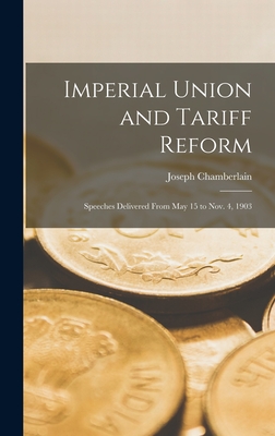 Imperial Union and Tariff Reform: Speeches Delivered From May 15 to Nov. 4, 1903 - Chamberlain, Joseph