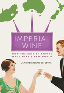 Imperial Wine: How the British Empire Made Wine's New World