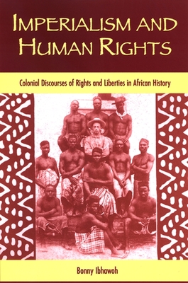 Imperialism and Human Rights: Colonial Discourses of Rights and Liberties in African History - Ibhawoh, Bonny