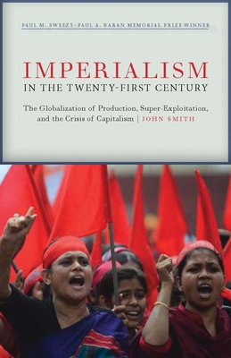 Imperialism in the Twenty-First Century: Globalization, Super-Exploitation, and Capitalism S Final Crisis - Smith, John