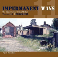 Impermanant Ways : The Closed Railway Lines of Britain: Berkshire Volume 11
