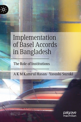 Implementation of Basel Accords in Bangladesh: The Role of Institutions - Hasan, A K M Kamrul, and Suzuki, Yasushi