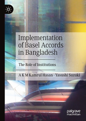 Implementation of Basel Accords in Bangladesh: The Role of Institutions - Hasan, A K M Kamrul, and Suzuki, Yasushi