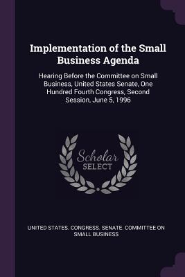 Implementation of the Small Business Agenda: Hearing Before the Committee on Small Business, United States Senate, One Hundred Fourth Congress, Second Session, June 5, 1996 - United States Congress Senate Committ (Creator)