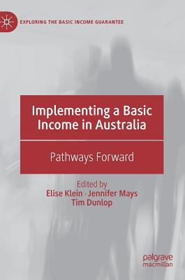 Implementing a Basic Income in Australia: Pathways Forward - Klein, Elise (Editor), and Mays, Jennifer (Editor), and Dunlop, Tim (Editor)