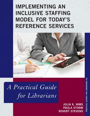 Implementing an Inclusive Staffing Model for Today's Reference Services: A Practical Guide for Librarians - Nims, Julia K, and Storm, Paula, and Stevens, Robert, Master, Ph.D.
