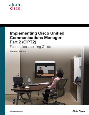 Implementing Cisco Unified Communications Manager, Part 2 (CIPT2) Foundation Learning Guide - Olsen, Chris