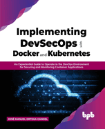 Implementing DevSecOps with Docker and Kubernetes: An Experiential Guide to Operate in the DevOps Environment for Securing and Monitoring Container Applications