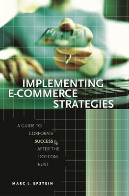 Implementing E-Commerce Strategies: A Guide to Corporate Success after the Dot.Com Bust - Epstein, Marc