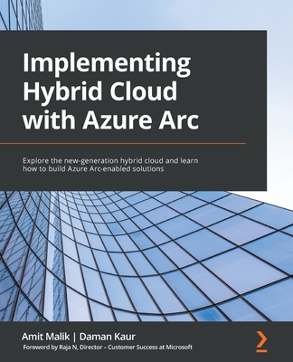 Implementing Hybrid Cloud with Azure Arc: Explore the new-generation hybrid cloud and learn how to build Azure Arc-enabled solutions - Malik, Amit, and Kaur, Daman, and N, Raja
