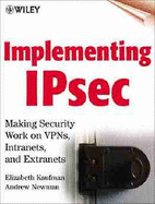 Implementing Ipsec: Making Security Work on VPNs, Intranets, and Extranets - Kaufman, Elizabeth, and Newman, Andrew