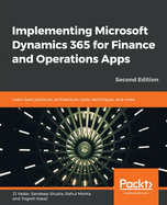 Implementing Microsoft Dynamics 365 for Finance and Operations Apps: Learn best practices, architecture, tools, techniques, and more, 2nd Edition