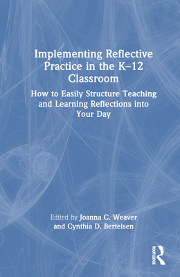 Implementing Reflective Practice in the K-12 Classroom: How to Easily Structure Teaching and Learning Reflections Into Your Day - Weaver, Joanna C (Editor), and Bertelsen, Cynthia D (Editor)