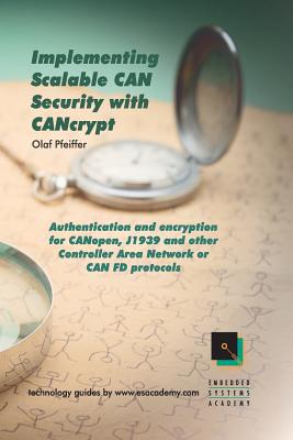 Implementing Scalable CAN Security with CANcrypt: Authentication and encryption for CANopen, J1939 and other Controller Area Network or CAN FD protocols - Pfeiffer, Olaf