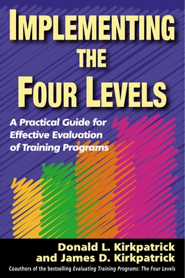 Implementing the Four Levels: A Practical Guide for Effective Evaluation of Training Programs - Kirkpatrick, Donald L, and Kirkpatrick, James D