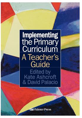Implementing the Primary Curriculum: A Teacher's Guide - Ashcroft, Kate, Professor, and Palacio, David