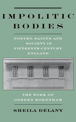 Impolitic Bodies: Poetry, Saints, and Society in Fifteenth-Century England: The Work of Osbern Bokenham - Delany, Sheila