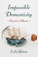 Impossible Domesticity: Travels in Mexico