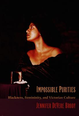 Impossible Purities: Blackness, Femininity, and Victorian Culture - Brody, Jennifer DeVere