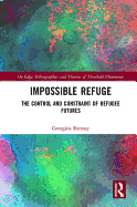 Impossible Refuge: The Control and Constraint of Refugee Futures