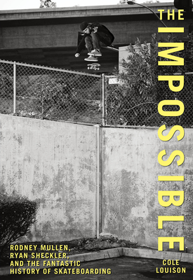 Impossible: Rodney Mullen, Ryan Sheckler, And The Fantastic History Of Skateboarding - Louison, Cole