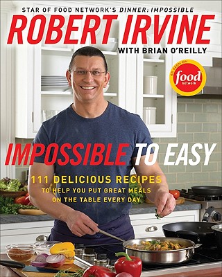 Impossible to Easy: 111 Delicious Recipes to Help You Put Great Meals on the Table Every Day - Irvine, Robert, and O'Reilly, Brian