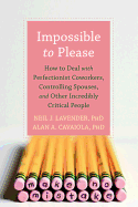 Impossible to Please: How to Deal with Perfectionist Coworkers, Controlling Spouses, and Other Incredibly Critical People - Lavender, Neil J, Ph.D.